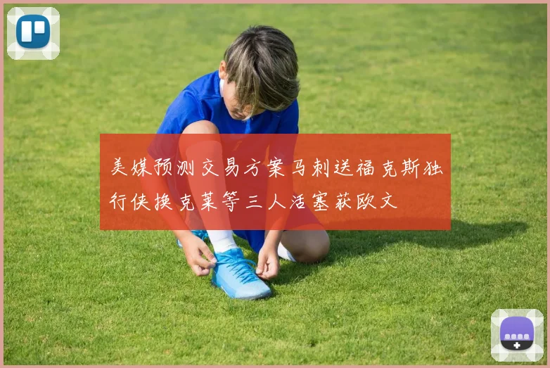 美媒预测交易方案马刺送福克斯独行侠换克莱等三人活塞获欧文