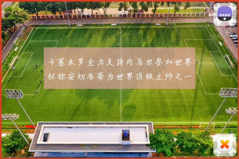 卡塞米罗全力支持内马尔参加世界杯称安切洛蒂为世界顶级主帅之一