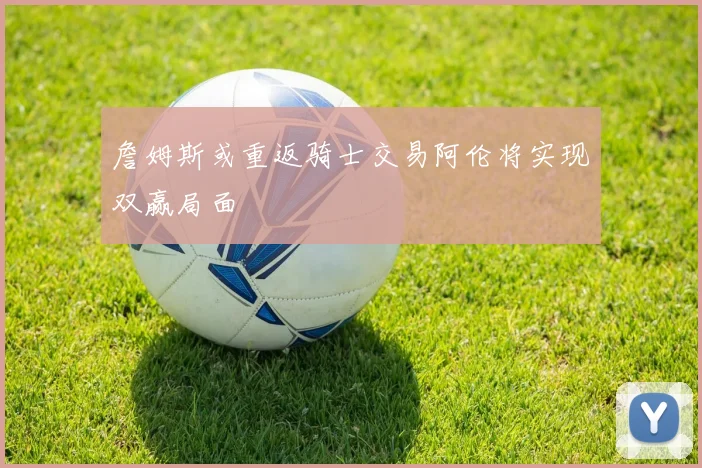 詹姆斯或重返骑士交易阿伦将实现双赢局面