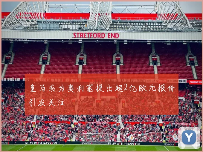 皇马或为奥利塞提出超2亿欧元报价引发关注