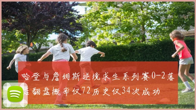 哈登与詹姆斯逆境求生系列赛0-2落后翻盘概率仅72历史仅34次成功