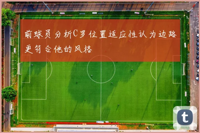 前球员分析C罗位置适应性认为边路更符合他的风格