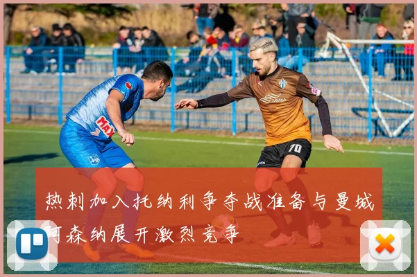 热刺加入托纳利争夺战准备与曼城阿森纳展开激烈竞争