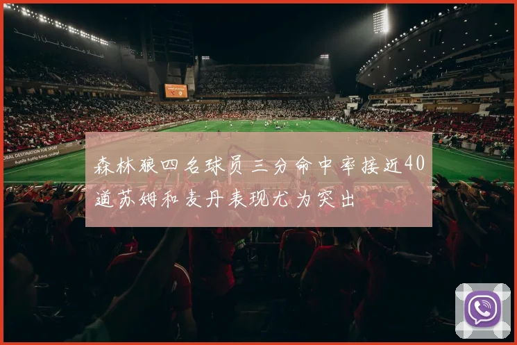 森林狼四名球员三分命中率接近40道苏姆和麦丹表现尤为突出